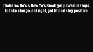 Read Diabetes Do's & How To's Small yet powerful steps to take charge eat right get fit and