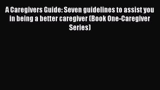 Read A Caregivers Guide: Seven guidelines to assist you in being a better caregiver (Book One-Caregiver