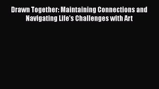 Read Drawn Together: Maintaining Connections and Navigating Life's Challenges with Art Ebook