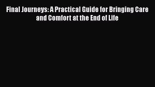 Read Final Journeys: A Practical Guide for Bringing Care and Comfort at the End of Life Ebook