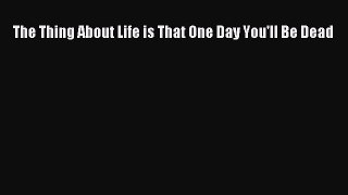 Read The Thing About Life is That One Day You'll Be Dead Ebook Online