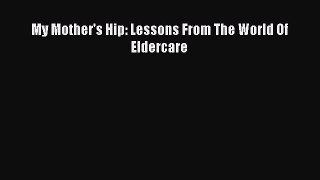 Download My Mother's Hip: Lessons From The World Of Eldercare Book Online