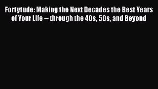 Read Fortytude: Making the Next Decades the Best Years of Your Life -- through the 40s 50s