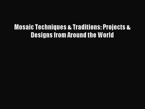 Read Mosaic Techniques & Traditions: Projects & Designs from Around the World Ebook Free