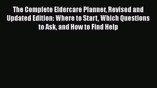 Read The Complete Eldercare Planner Revised and Updated Edition: Where to Start Which Questions
