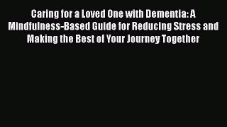 Read Caring for a Loved One with Dementia: A Mindfulness-Based Guide for Reducing Stress and