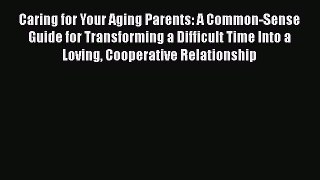 Read Caring for Your Aging Parents: A Common-Sense Guide for Transforming a Difficult Time
