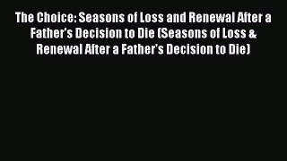 Read The Choice: Seasons of Loss and Renewal After a Father's Decision to Die (Seasons of Loss