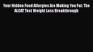Read Your Hidden Food Allergies Are Making You Fat: The ALCAT Test Weight Loss Breakthrough
