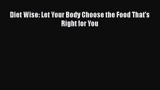Read Diet Wise: Let Your Body Choose the Food That's Right for You PDF Online