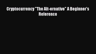 [Read PDF] Cryptocurrency The Alt-ernative A Beginner's Reference  Read Online