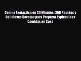 Read Cocina Fantastica en 30 Minutos: 300 Rapidas y Deliciosas Decetas para Preparar Esplendidas