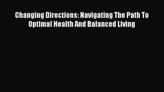 Read Changing Directions: Navigating The Path To Optimal Health And Balanced Living Ebook Free