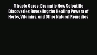 Read Miracle Cures: Dramatic New Scientific Discoveries Revealing the Healing Powers of Herbs