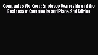 Read Companies We Keep: Employee Ownership and the Business of Community and Place 2nd Edition