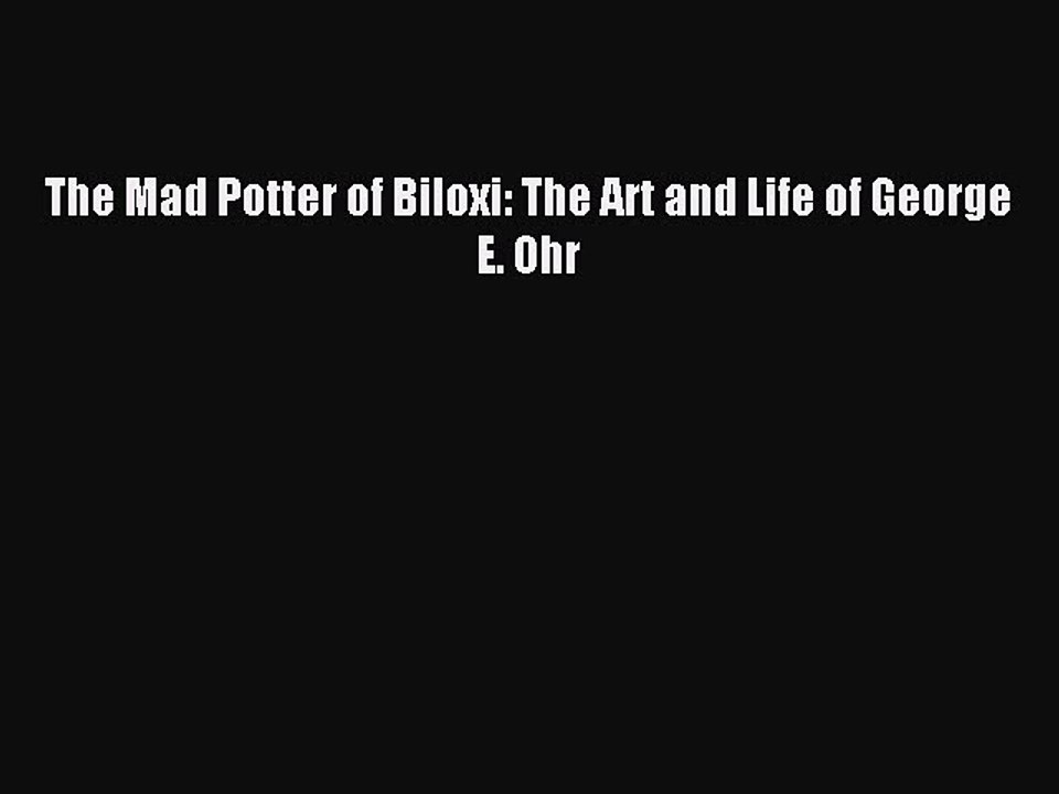 Read The Mad Potter of Biloxi: The Art and Life of George E. Ohr Ebook Free