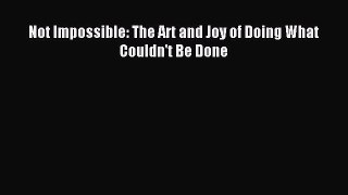 Popular book Not Impossible: The Art and Joy of Doing What Couldn't Be Done