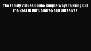 Read The Family Virtues Guide: Simple Ways to Bring Out the Best in Our Children and Ourselves