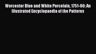Read Worcester Blue and White Porcelain 1751-90: An Illustrated Encyclopaedia of the Patterns