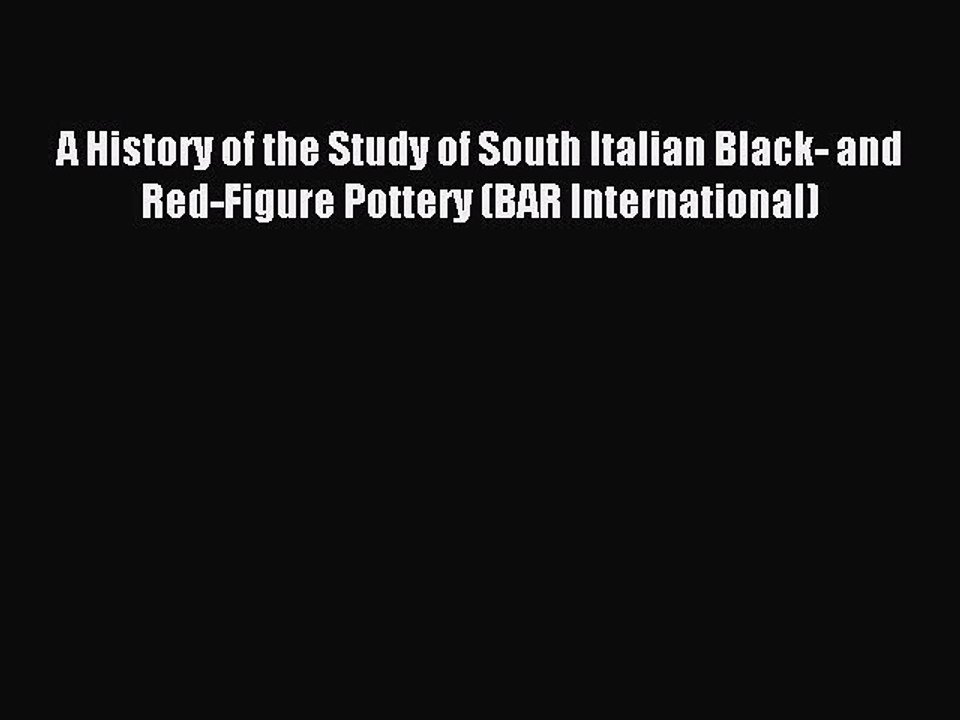 Read A History of the Study of South Italian Black- and Red-Figure Pottery (BAR International)