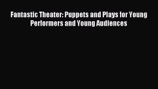 Read Fantastic Theater: Puppets and Plays for Young Performers and Young Audiences Ebook Free