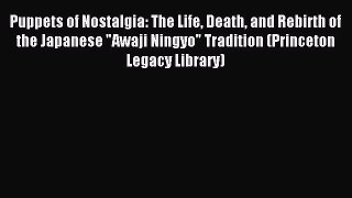 Download Puppets of Nostalgia: The Life Death and Rebirth of the Japanese Awaji Ningyo Tradition