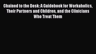 [PDF] Chained to the Desk: A Guidebook for Workaholics Their Partners and Children and the