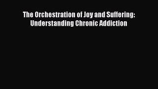 [Download] The Orchestration of Joy and Suffering: Understanding Chronic Addiction  Full EBook