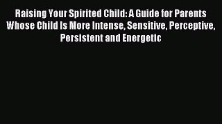 Read Raising Your Spirited Child: A Guide for Parents Whose Child Is More Intense Sensitive