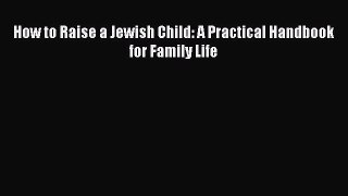 Read How to Raise a Jewish Child: A Practical Handbook for Family Life Ebook Free