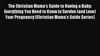 Read The Christian Mama's Guide to Having a Baby: Everything You Need to Know to Survive (and