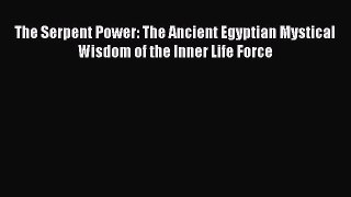 READ FREE E-books The Serpent Power: The Ancient Egyptian Mystical Wisdom of the Inner Life