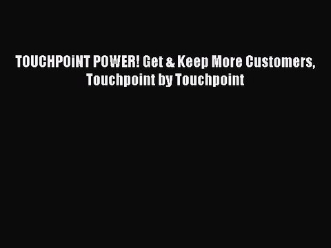 READbookTOUCHPOiNT POWER! Get & Keep More Customers Touchpoint by TouchpointFREEBOOOKONLINE