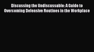 Enjoyed read Discussing the Undiscussable: A Guide to Overcoming Defensive Routines in the