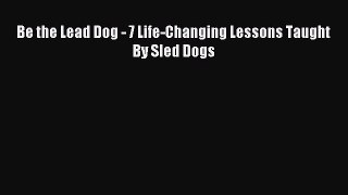 Pdf Download Be the Lead Dog - 7 Life-Changing Lessons Taught By Sled Dogs