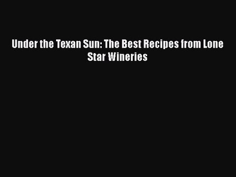 [Download] Under the Texan Sun: The Best Recipes from Lone Star Wineries Full EBook