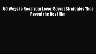 [PDF] 50 Ways to Read Your Lover: Secret Strategies That Reveal the Real Him [Read] Full Ebook