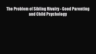 Read The Problem of Sibling Rivalry - Good Parenting and Child Psychology Ebook Free