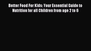 Read Better Food For Kids: Your Essential Guide to Nutrition for all Children from age 2 to