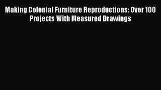 Download Making Colonial Furniture Reproductions: Over 100 Projects With Measured Drawings