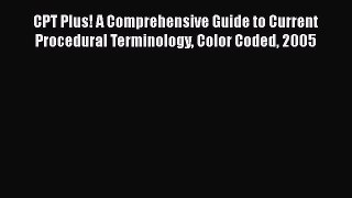 Read CPT Plus! A Comprehensive Guide to Current Procedural Terminology Color Coded 2005 Ebook