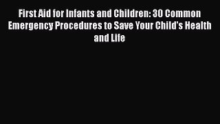 Download First Aid for Infants and Children: 30 Common Emergency Procedures to Save Your Child's