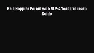 PDF Be a Happier Parent with NLP: A Teach Yourself Guide Free Books
