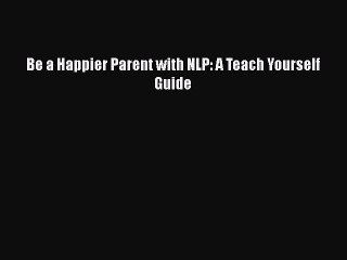 PDF Be a Happier Parent with NLP: A Teach Yourself Guide Free Books
