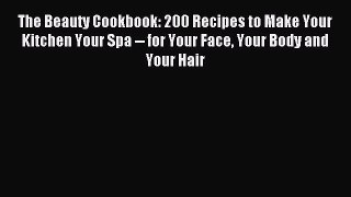 READ book The Beauty Cookbook: 200 Recipes to Make Your Kitchen Your Spa -- for Your Face