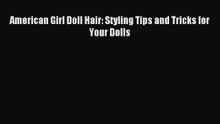 Downlaod Full [PDF] Free American Girl Doll Hair: Styling Tips and Tricks for Your Dolls Free