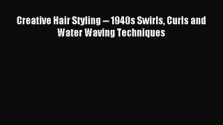 READ book Creative Hair Styling -- 1940s Swirls Curls and Water Waving Techniques Online Free