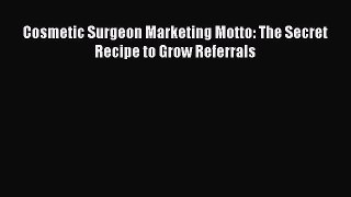 Read Cosmetic Surgeon Marketing Motto: The Secret Recipe to Grow Referrals Ebook Free