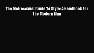 READ FREE E-books The Metrosexual Guide To Style: A Handbook For The Modern Man Full Free