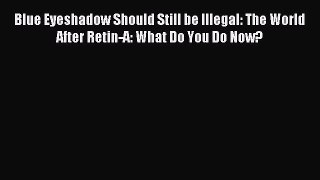 READ FREE E-books Blue Eyeshadow Should Still be Illegal: The World After Retin-A: What Do